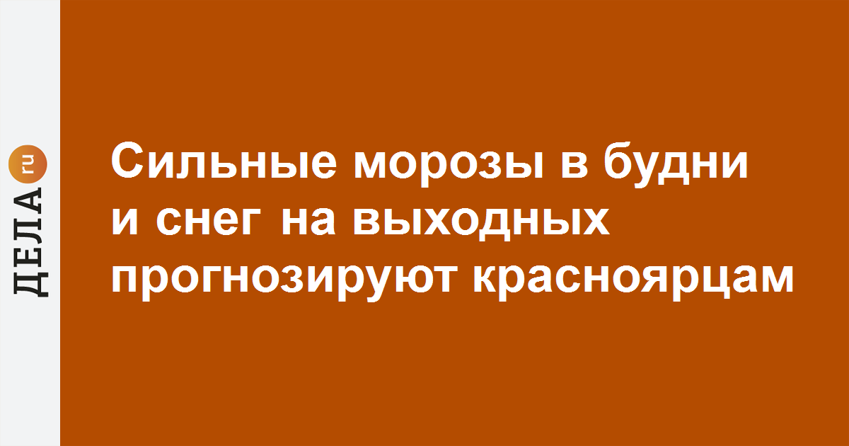 Сильные морозы в будни и снег на выходных прогнозируют красноярцам